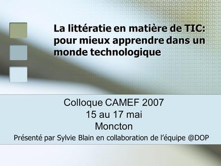 La littératie en matière de TIC: pour mieux apprendre dans un monde technologique Présenté par Sylvie Blain en collaboration de Colloque CAMEF.