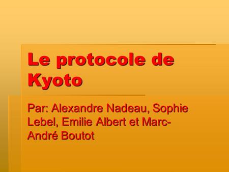 Le protocole de Kyoto Par: Alexandre Nadeau, Sophie Lebel, Emilie Albert et Marc-André Boutot.