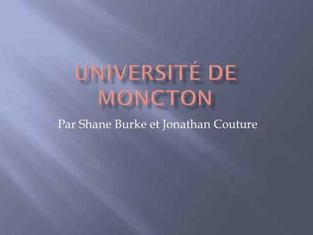 Par Shane Burke et Jonathan Couture. LUniversité de Moncton a été créé le 19 Juin 1963 par Prêtre Clément Cormier a Moncton Nouveau-Brunswick.