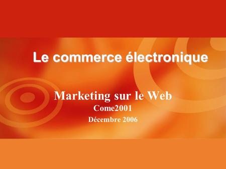 Marketing sur le Web Come2001 Décembre 2006 Le commerce électronique.