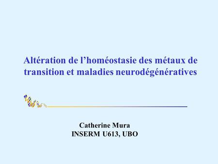 Altération de lhoméostasie des métaux de transition et maladies neurodégénératives Catherine Mura INSERM U613, UBO.