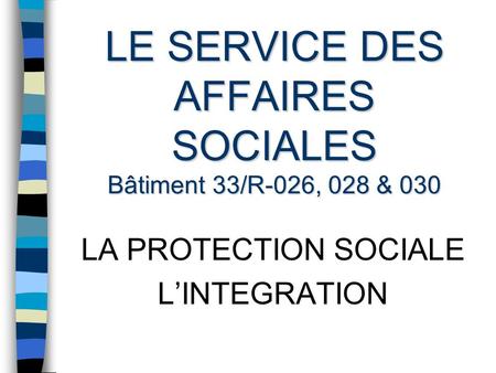 LE SERVICE DES AFFAIRES SOCIALES Bâtiment 33/R-026, 028 & 030 LA PROTECTION SOCIALE LINTEGRATION.