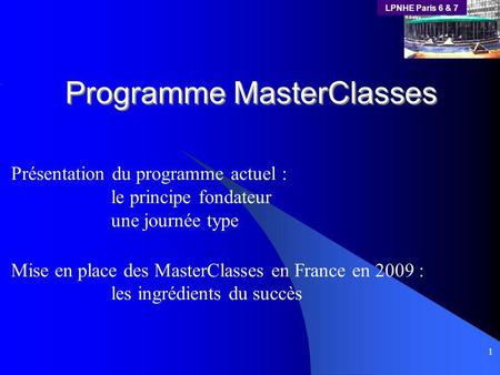 LPNHE Paris 6 & 7 1 Programme MasterClasses Présentation du programme actuel : le principe fondateur une journée type Mise en place des MasterClasses en.