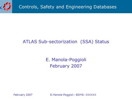 Controls, Safety and Engineering Databases February 2007E.Manola-Poggioli - EDMS: XXXXXX ATLAS Sub-sectorization (SSA) Status E. Manola-Poggioli February.