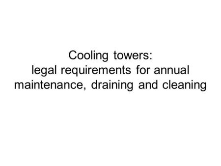 Cooling towers: legal requirements for annual maintenance, draining and cleaning.