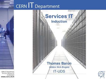 CERN IT Department CH-1211 Genève 23 Switzerland www.cern.ch/i t Services IT Induction Thomas Baron (slides: Nick Ziogas) IT-UDS.
