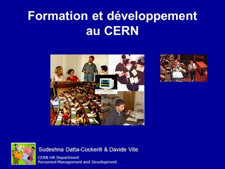 CERN HR Department Personnel Management and Development Formation et développement au CERN Sudeshna Datta-Cockerill & Davide Vite.