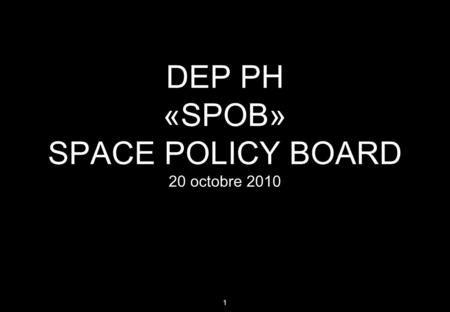 1 DEP PH «SPOB» SPACE POLICY BOARD 20 octobre 2010.