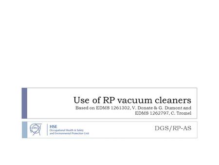 Use of RP vacuum cleaners Based on EDMS 1261302, V. Donate & G. Dumont and EDMS 1262797, C. Tromel DGS/RP-AS.