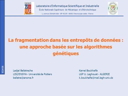 EDA’05 La fragmentation dans les entrepôts de données : une approche basée sur les algorithmes génétiques Ladjel Bellatreche LISI/ENSMA - Université de.
