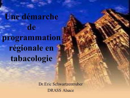 Une démarche de programmation régionale en tabacologie Dr.Eric Schwartzentruber DRASS Alsace.