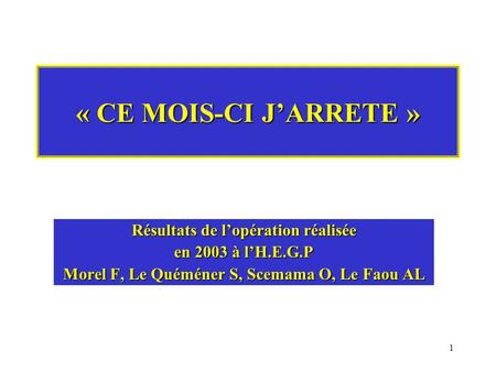 1 « CE MOIS-CI JARRETE » Résultats de lopération réalisée en 2003 à lH.E.G.P Morel F, Le Quéméner S, Scemama O, Le Faou AL.