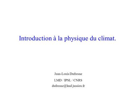 Introduction à la physique du climat. Jean-Louis Dufresne LMD / IPSL / CNRS