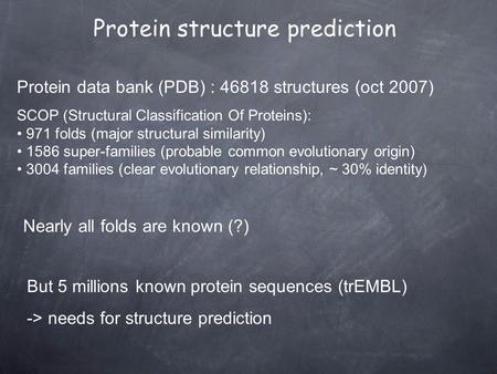 Protein data bank (PDB) : 46818 structures (oct 2007) SCOP (Structural Classification Of Proteins): 971 folds (major structural similarity) 1586 super-families.