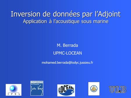 Inversion de données par lAdjoint Application à lacoustique sous marine M. Berrada UPMC-LOCEAN