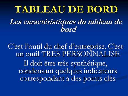 Les caractéristiques du tableau de bord Cest loutil du chef dentreprise. Cest un outil TRES PERSONNALISE Il doit être très synthétique, condensant quelques.