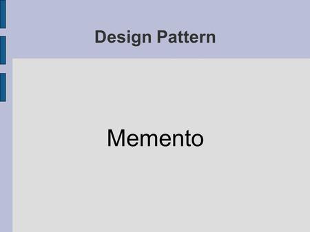 Design Pattern Memento. Principe : Enregistrer les changements d'états d'un objet Objectif : Pouvoir restituer les états précédents d'un objet.