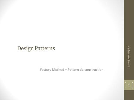 Design Patterns Factory Method – Pattern de construction [DANT] Génie Logiciel 1.