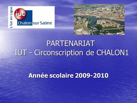 PARTENARIAT IUT - Circonscription de CHALON1 Année scolaire 2009-2010.