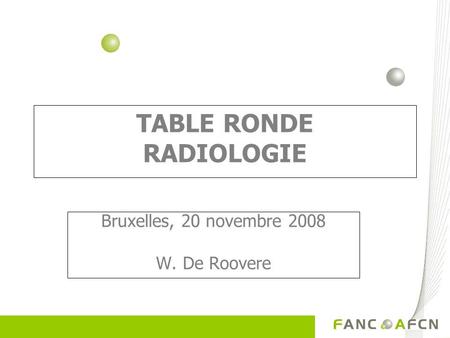 TABLE RONDE RADIOLOGIE Bruxelles, 20 novembre 2008 W. De Roovere.