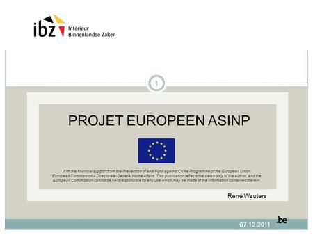 07.12.2011 PROJET EUROPEEN ASINP With the financial support from the Prevention of and Fight against Crime Programme of the European Union European Commission.