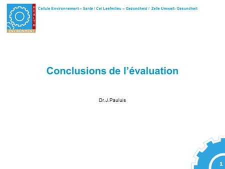 Cellule Environnement – Santé / Cel Leefmilieu – Gezondheid / Zelle Umwelt- Gesundheit 1 Conclusions de lévaluation Dr.J.Pauluis.