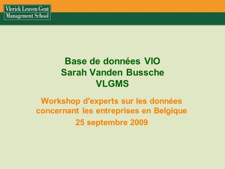Base de données VIO Sarah Vanden Bussche VLGMS Workshop d'experts sur les données concernant les entreprises en Belgique 25 septembre 2009.