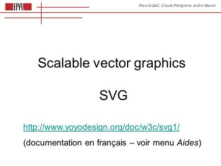 Faculté I&C, Claude Petitpierre, André Maurer Scalable vector graphics SVG  (documentation en français – voir menu.