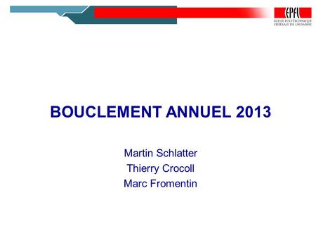 BOUCLEMENT ANNUEL 2013 Martin Schlatter Thierry Crocoll Marc Fromentin.