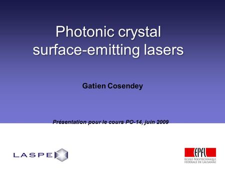 Photonic crystal surface-emitting lasers Photonic crystal surface-emitting lasers Présentation pour le cours PO-14, juin 2009 Gatien Cosendey.