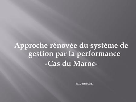 Approche rénovée du système de gestion par la performance -Cas du Maroc- Raouf BENBRAHIM.