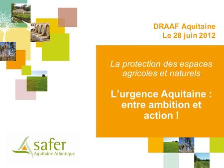 La protection des espaces agricoles et naturels Lurgence Aquitaine : entre ambition et action ! DRAAF Aquitaine Le 28 juin 2012.