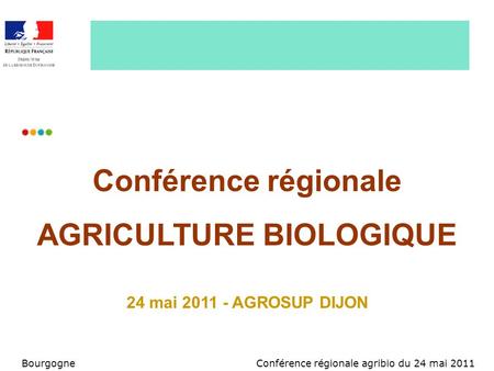 Conférence régionale agribio du 24 mai 2011Bourgogne Conférence régionale AGRICULTURE BIOLOGIQUE 24 mai 2011 - AGROSUP DIJON.