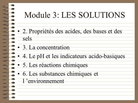 Module 3: LES SOLUTIONS 2. Propriétés des acides, des bases et des sels 3. La concentration 4. Le pH et les indicateurs acido-basiques 5. Les réactions.