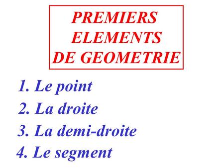 PREMIERS ELEMENTS DE GEOMETRIE 1. Le point 2. La droite