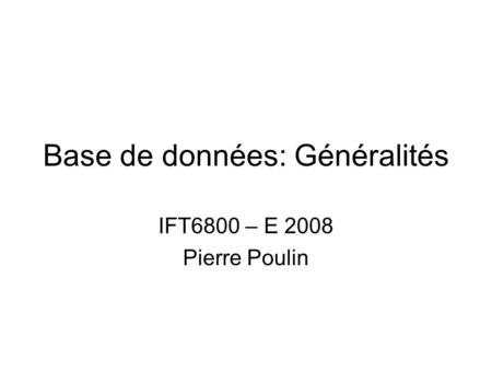 Base de données: Généralités IFT6800 – E 2008 Pierre Poulin.