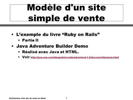 Architecture dun site de vente au détail1 Modèle d'un site simple de vente Lexemple du livre Ruby on Rails Partie II Java Adventure Builder Demo Réalisé.