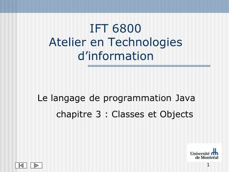 1 IFT 6800 Atelier en Technologies dinformation Le langage de programmation Java chapitre 3 : Classes et Objects.