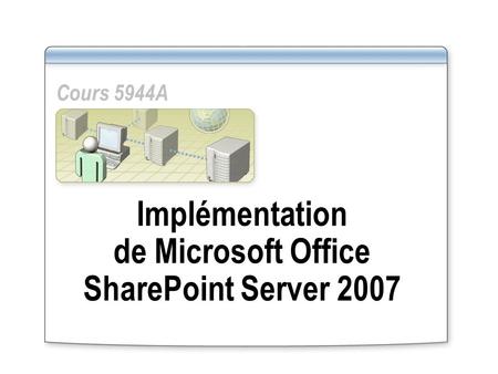 Implémentation de Microsoft Office SharePoint Server 2007 Cours 5944A.