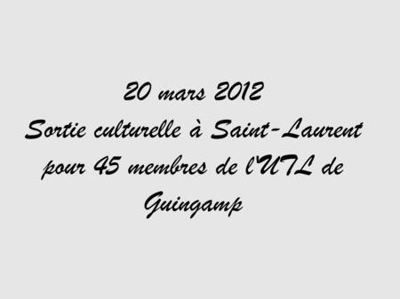 20 mars 2012 Sortie culturelle à Saint-Laurent pour 45 membres de l'UTL de Guingamp.