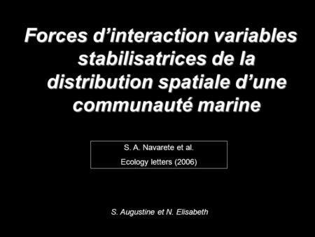 Forces dinteraction variables stabilisatrices de la distribution spatiale dune communauté marine S. A. Navarete et al. Ecology letters (2006) S. Augustine.
