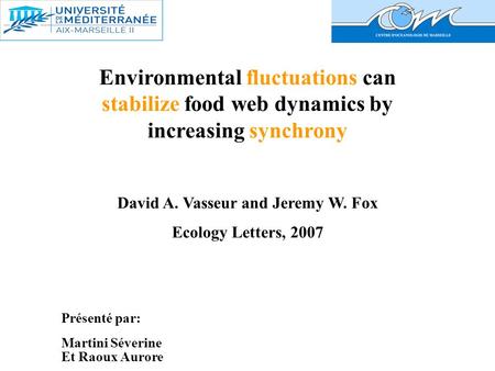 Environmental fluctuations can stabilize food web dynamics by increasing synchrony David A. Vasseur and Jeremy W. Fox Ecology Letters, 2007 Présenté par: