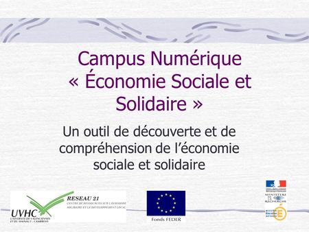 Campus Numérique « Économie Sociale et Solidaire » Un outil de découverte et de compréhension de léconomie sociale et solidaire.