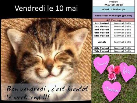 Vendredi le 10 mai. May 6 th -10 th French Plans Mon. 5/6 Normal bells Tues. 5/7 1 st, 2 nd, 5 th, 7 th Wed. 5/8 4 th, 3 rd, 5 th, 6 th Thurs. 5/9 7th,6th,5th,4th.