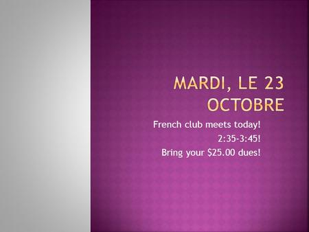 French club meets today! 2:35-3:45! Bring your $25.00 dues!