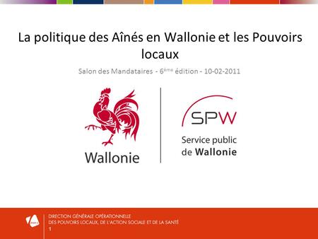 1 La politique des Aînés en Wallonie et les Pouvoirs locaux Salon des Mandataires - 6 ème édition - 10-02-2011.