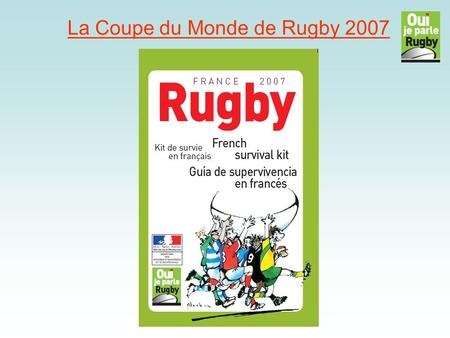 La Coupe du Monde de Rugby 2007 Learning Objectives: Know key facts about the Rugby World Cup 2007 Know the details for this year's tournament so that.