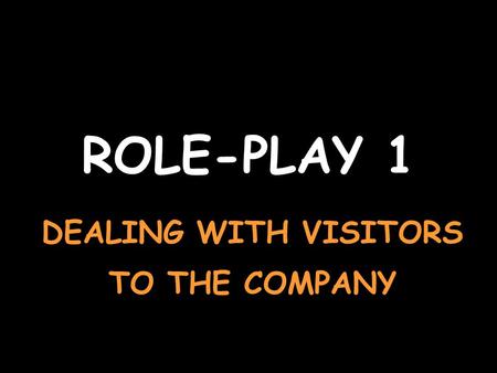 ROLE-PLAY 1 DEALING WITH VISITORS TO THE COMPANY.