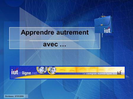 Bordeaux, 27/01/2006 Apprendre autrement avec …. Bordeaux, 27/01/2006 L'environnement change Les comportements évoluent Enseigner autrement Moyens nouveaux.