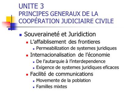 UNITE 3 PRINCIPES GENERAUX DE LA COOPÉRATION JUDICIAIRE CIVILE Souveraineté et Juridiction Laffaiblisement des frontieres Permeabilization de systemes.
